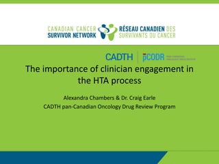 The importance of clinician engagement in
the HTA process
Alexandra Chambers & Dr. Craig Earle
CADTH pan-Canadian Oncology Drug Review Program
 