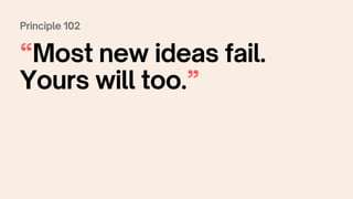 Principle 102
“Most new ideas fail.
Yours will too.”
 