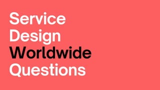 Service
Design
Worldwide
Questions
 