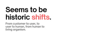 Seems to be
historic shifts.
From customer to user, to
user to human, from human to
living organism.
 