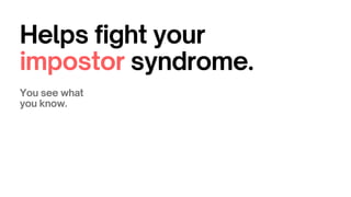 Helps fight your
impostor syndrome.
You see what
you know.
 