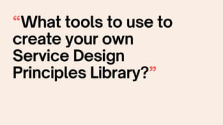 “What tools to use to
create your own
Service Design
Principles Library?”
 