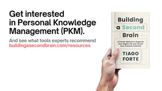 Get interested
in Personal Knowledge
Management (PKM).
And see what tools experts recommend
buildingasecondbrain.com/resources
 