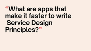 “What are apps that
make it faster to write
Service Design
Principles?”
 