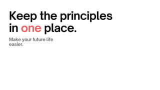 Keep the principles
in one place.
Make your future life
easier.
 