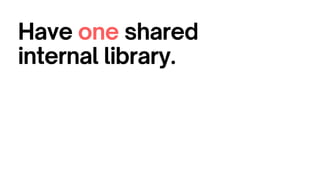 Have one shared
internal library.
 