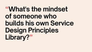 “What's the mindset
of someone who
builds his own Service
Design Principles
Library?”
 