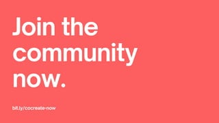 Join the
community
now.
bit.ly/cocreate-now
 