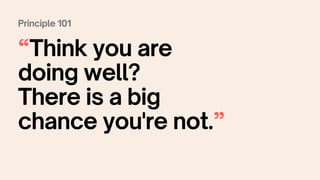 Principle 101
“Think you are
doing well?
There is a big
chance you're not.”
 