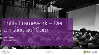 #td17ch
Entity Framework – Der
Umstieg auf Core
René Leupold
@renegade_net
 