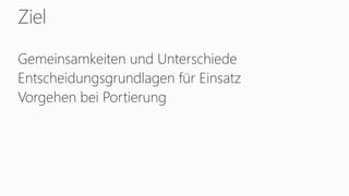 Ziel
Gemeinsamkeiten und Unterschiede
Entscheidungsgrundlagen für Einsatz
Vorgehen bei Portierung
 