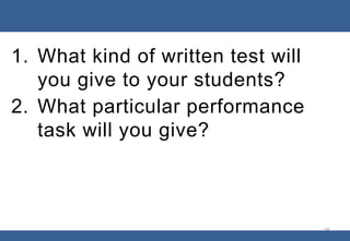 1. What kind of written test will
you give to your students?
2. What particular performance
task will you give?
19
 