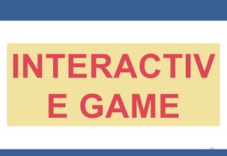 INTERACTIV
E GAME
19
 