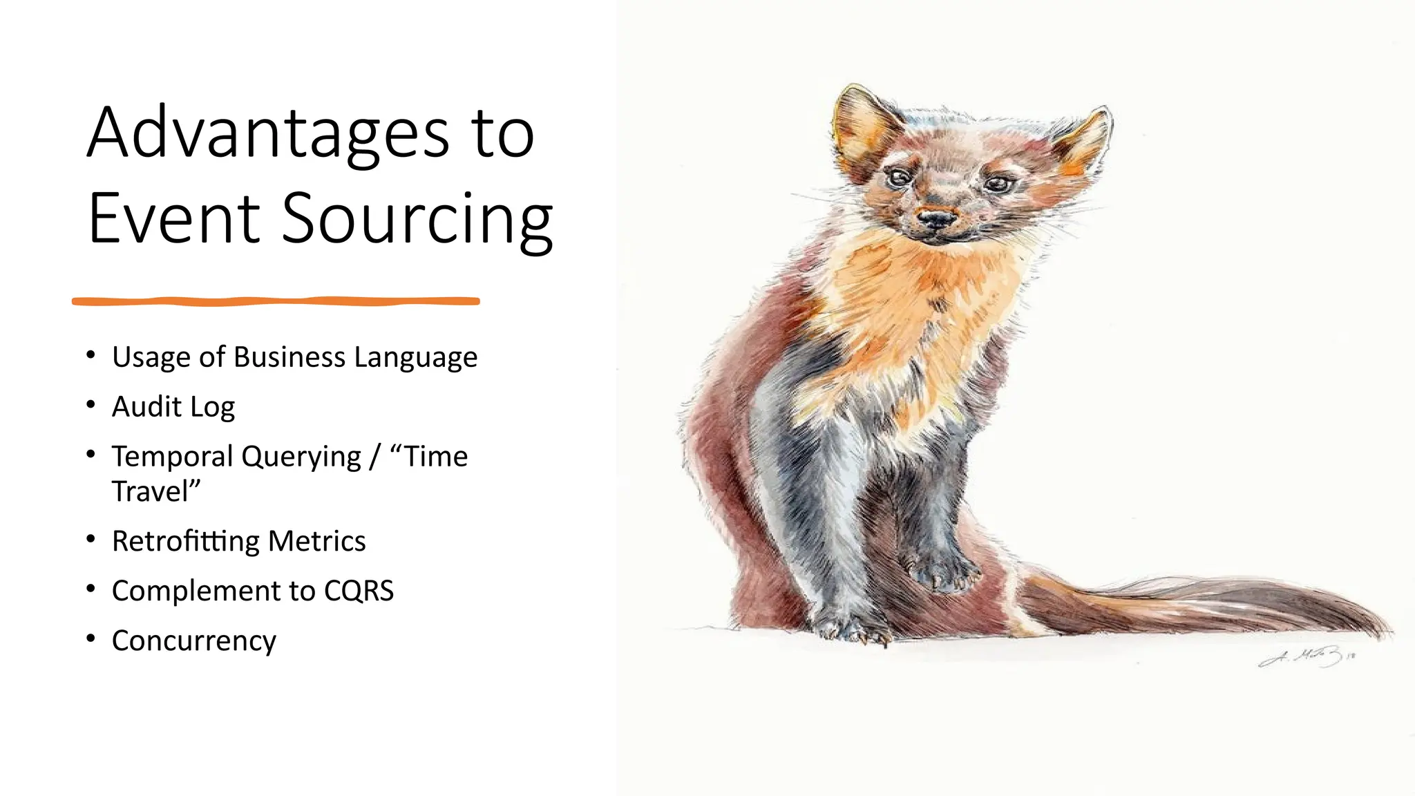 Advantages to
Event Sourcing
• Usage of Business Language
• Audit Log
• Temporal Querying / “Time
Travel”
• Retrofitting Metrics
• Complement to CQRS
• Concurrency
 
