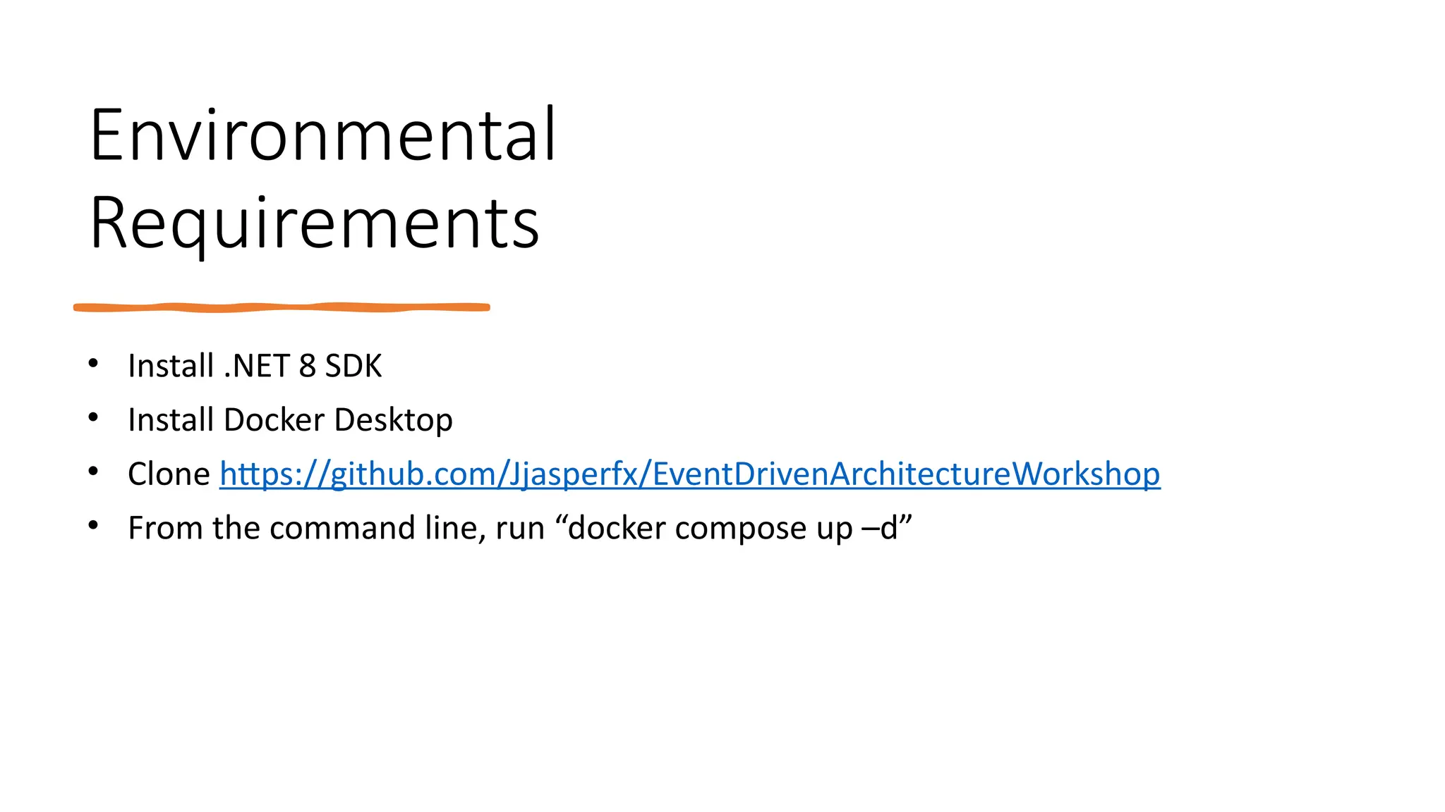 Environmental
Requirements
• Install .NET 8 SDK
• Install Docker Desktop
• Clone https://github.com/Jjasperfx/EventDrivenArchitectureWorkshop
• From the command line, run “docker compose up –d”
 