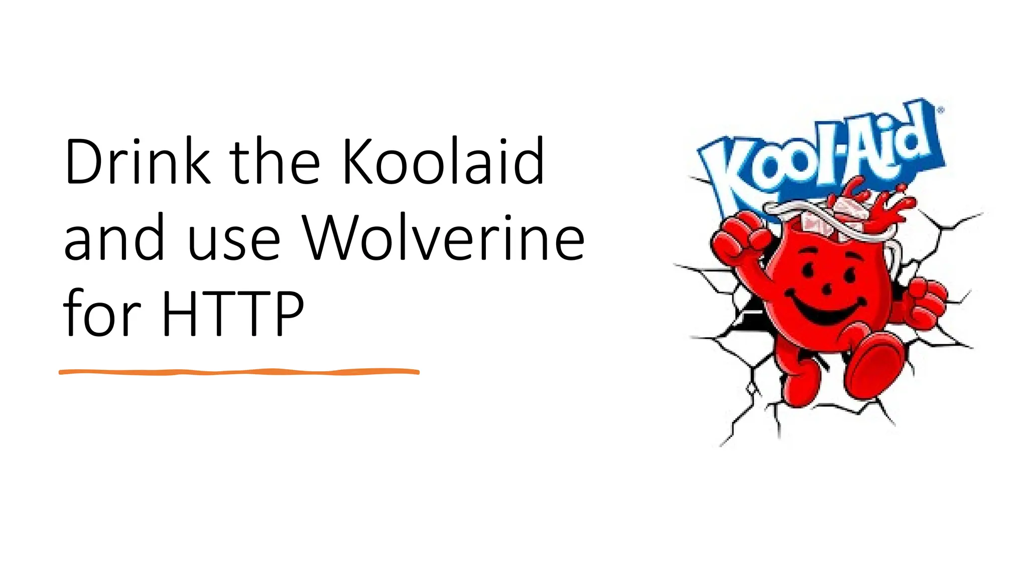 Drink the Koolaid
and use Wolverine
for HTTP
 