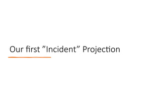 Our first ”Incident” Projection
 