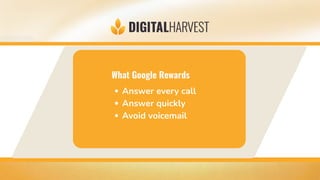 What Google Rewards
Answer every call
Answer quickly
Avoid voicemail
 