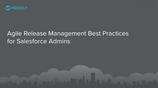 Agile Release Management Best Practices
for Salesforce Admins
 