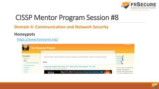 CISSP Mentor Program Session #8
Domain 4: Communication and Network Security
Honeypots
https://www.honeynet.org/
 