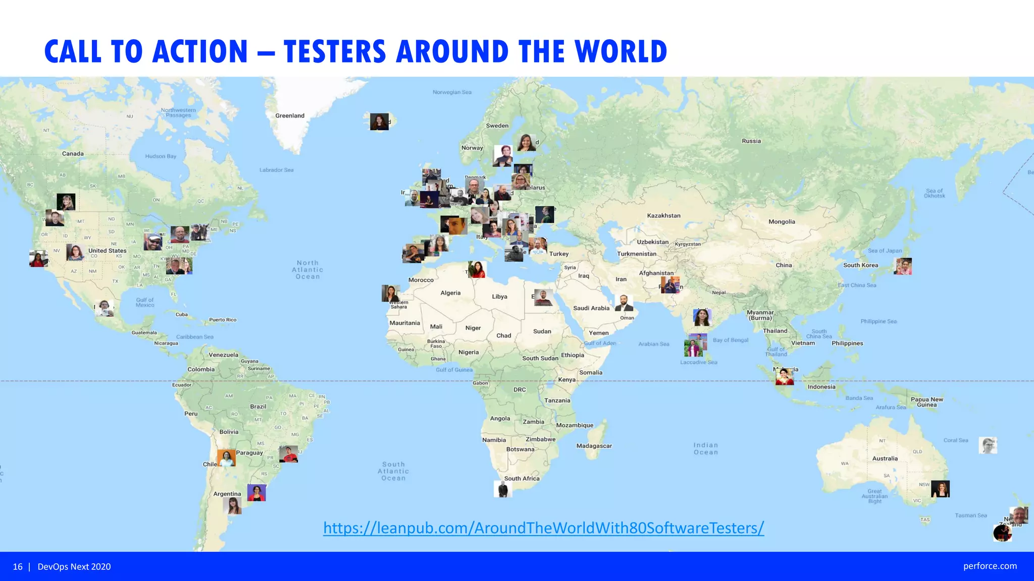 16 | DevOps Next 2020 perforce.com
CALL TO ACTION – TESTERS AROUND THE WORLD
https://leanpub.com/AroundTheWorldWith80SoftwareTesters/
 