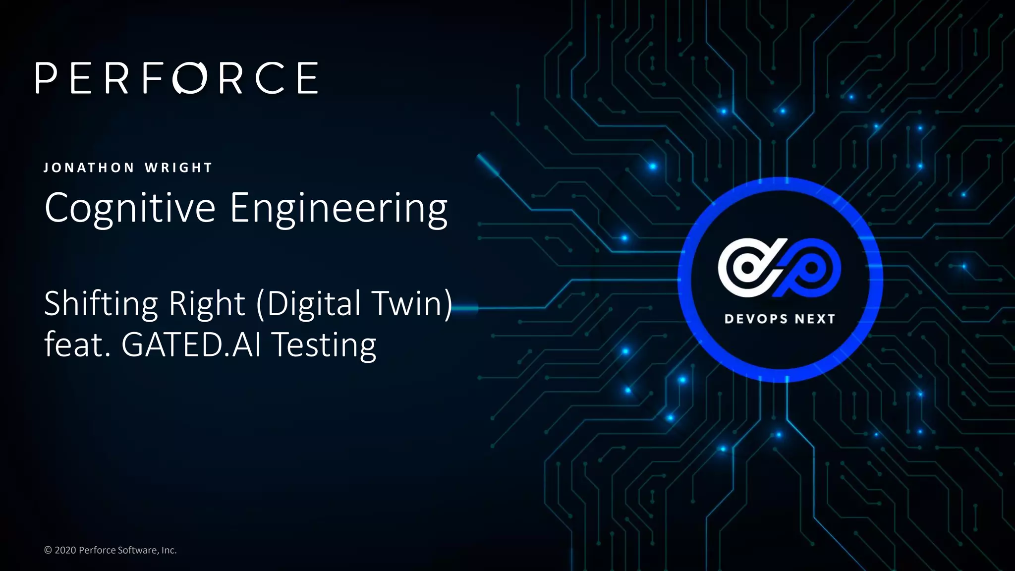 © 2020 Perforce Software, Inc.
Cognitive Engineering
Shifting Right (Digital Twin)
feat. GATED.AI Testing
J O N AT H O N W R I G H T
 