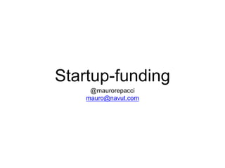Startup-funding 
@maurorepacci 
mauro@navut.com 
 