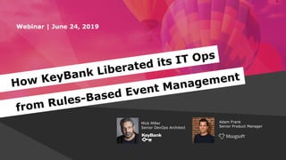 Webinar | June 24, 2019
Adam Frank
Senior Product Manager
Mick Miller
Senior DevOps Architect
How KeyBank Liberated its IT Ops
from Rules-Based Event Management
 
