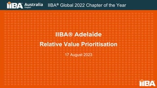 IIBA® Adelaide
Relative Value Prioritisation
17 August 2023
IIBA® Global 2022 Chapter of the Year
 