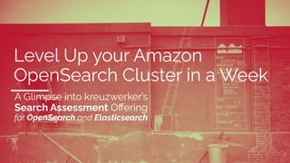 Level Up your Amazon
OpenSearch Cluster in a Week
A Glimpse into kreuzwerker’s
Search Assessment Oﬀering
for OpenSearch and Elasticsearch
 