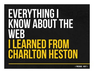 EVERYTHING I
KNOW ABOUT THE
WEB
I LEARNED FROM
CHARLTON HESTON
 
