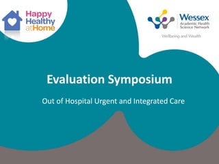 @WessexAHSN | #futureNHS
Evaluation Symposium
Out of Hospital Urgent and Integrated Care
 