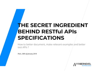 THE SECRET INGREDIENT
BEHIND RESTful APIs
SPECIFICATIONS
How to better document, make relevant examples and better
test APIs ?
Paris, 30th of january 2018
 