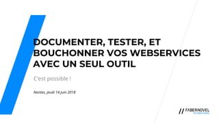 DOCUMENTER, TESTER, ET
BOUCHONNER VOS WEBSERVICES
AVEC UN SEUL OUTIL
C’est possible !
Nantes, jeudi 14 juin 2018
 