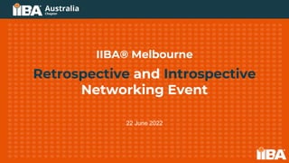 IIBA® Melbourne
Retrospective and Introspective
Networking Event
22 June 2022
 