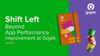 Shift Left
Beyond
App Performance
Improvement at Gojek
1
 
