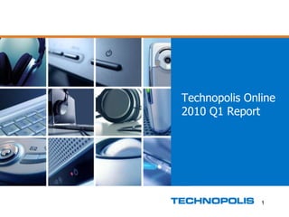 1 Technopolis Online2010 Q1 Report 