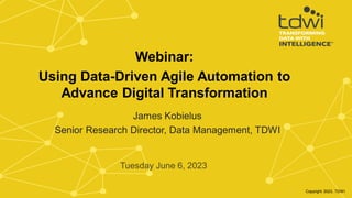 James Kobielus
Senior Research Director, Data Management, TDWI
Tuesday June 6, 2023
Webinar:
Using Data-Driven Agile Automation to
Advance Digital Transformation
Copyright 2023, TDWI
 
