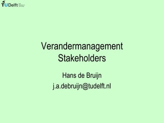 Verandermanagement
Stakeholders
Hans de Bruijn
j.a.debruijn@tudelft.nl

 