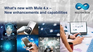 What's new with Mule 4.x –
New enhancements and capabilities
 