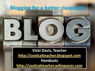 Blogging for a better classroom Vicki Davis, Teacher http://coolcatteacher.blogspot.com Handouts http://coolcatteacher.wikispaces.com 