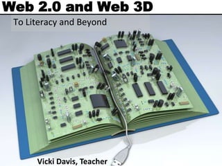 Web 2.0 and Web 3D
 To Literacy and Beyond




      Vicki Davis, Teacher
 