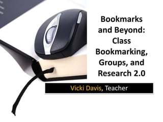 Bookmarks and Beyond: Class Bookmarking, Groups, and Research 2.0 Vicki Davis, Teacher 