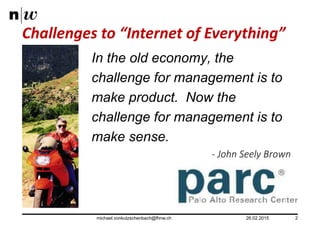 Challenges to “Internet of Everything”
26.02.2015michael.vonkutzschenbach@fhnw.ch 2
In the old economy, the
challenge for ...