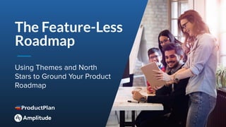 1Page
Using Themes and North
Stars to Ground Your Product
Roadmap
The Feature-Less
Roadmap
 