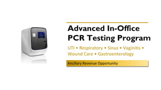 Advanced In-Office
PCR Testing Program
UTI • Respiratory • Sinus • Vaginitis •
Wound Care ​• Gastroenterology
Ancillary Revenue Opportunity
 
