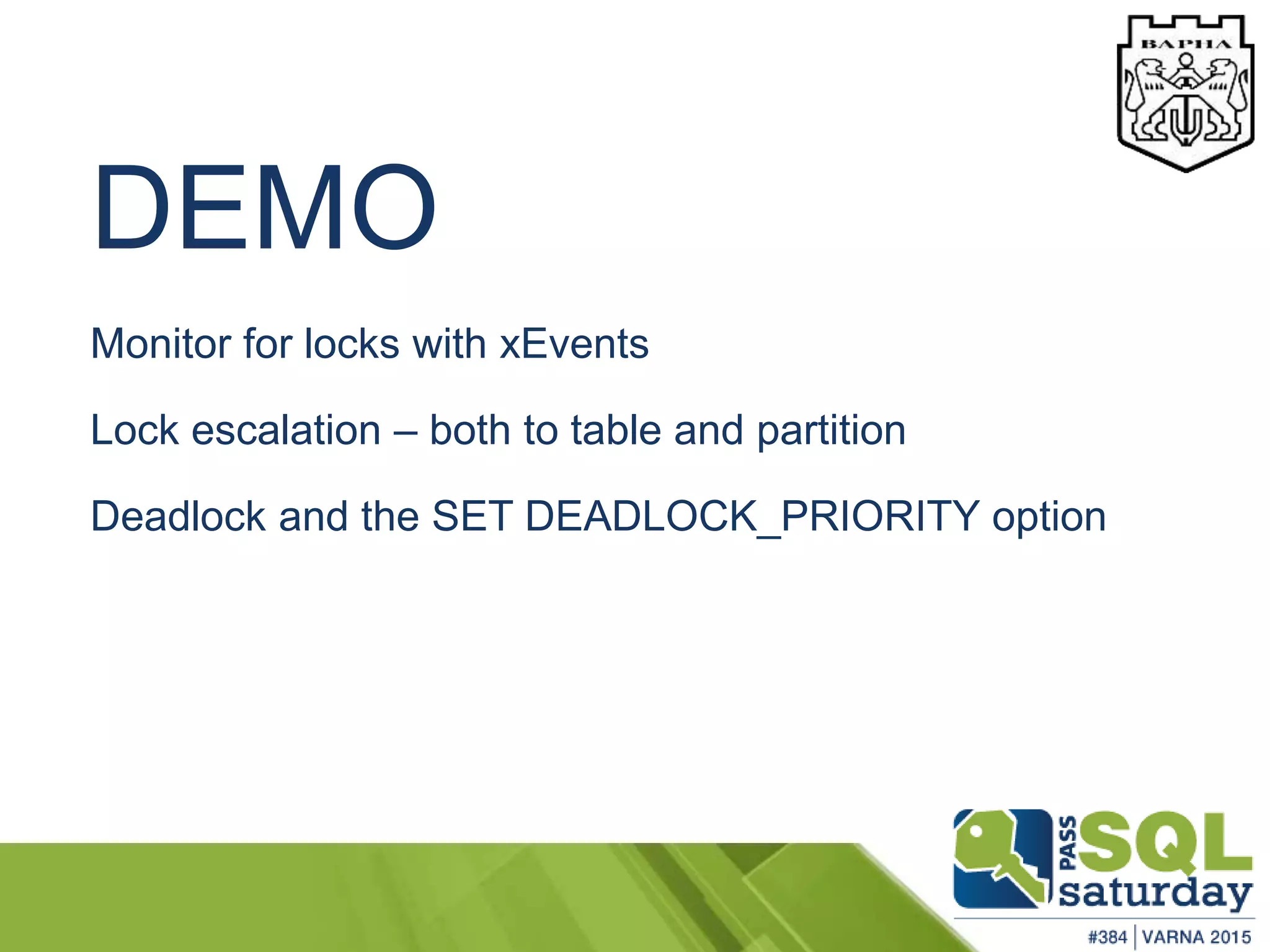 DEMO
Monitor for locks with xEvents
Lock escalation – both to table and partition
Deadlock and the SET DEADLOCK_PRIORITY option
 