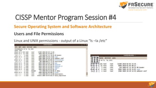 CISSP Mentor Program Session #4
Secure Operating System and Software Architecture
Users and File Permissions
Linux and UNIX permissions - output of a Linux “ls –la /etc”
 