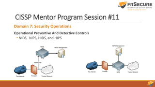 CISSP Mentor Program Session #11
Domain 7: Security Operations
Operational Preventive And Detective Controls
• NIDS, NIPS, HIDS, and HIPS
 