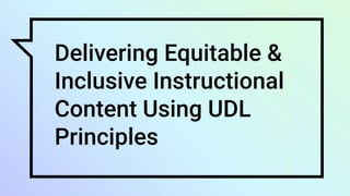 Delivering Equitable &
Inclusive Instructional
Content Using UDL
Principles
 